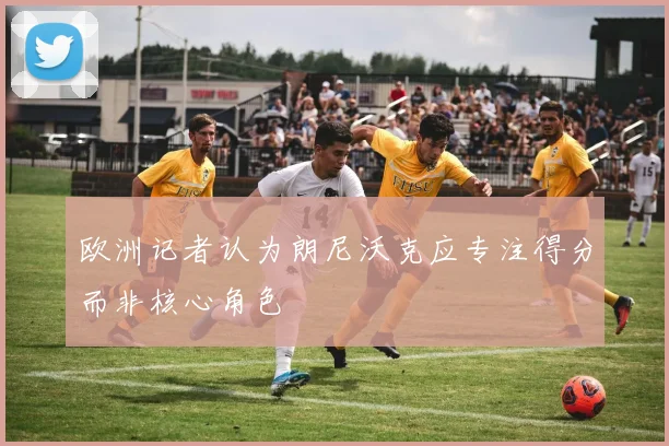 欧洲记者认为朗尼沃克应专注得分而非核心角色